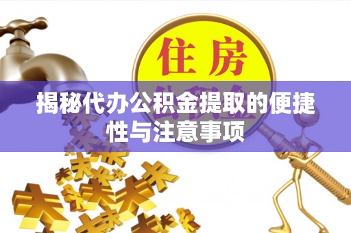正定揭秘代办公积金提取的便捷性与注意事项