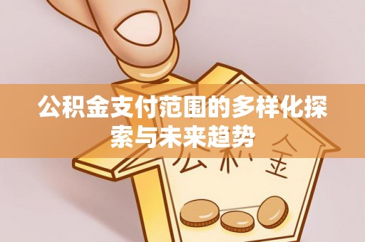 正定公积金支付范围的多样化探索与未来趋势