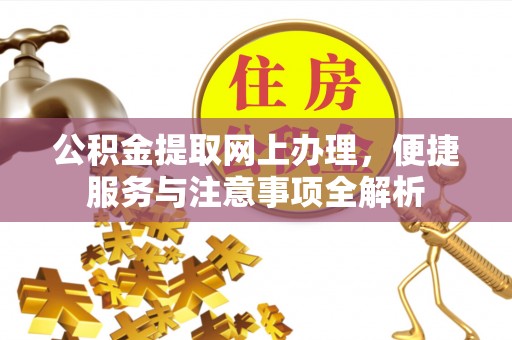 正定公积金提取网上办理，便捷服务与注意事项全解析