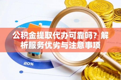 正定公积金提取代办可靠吗？解析服务优劣与注意事项