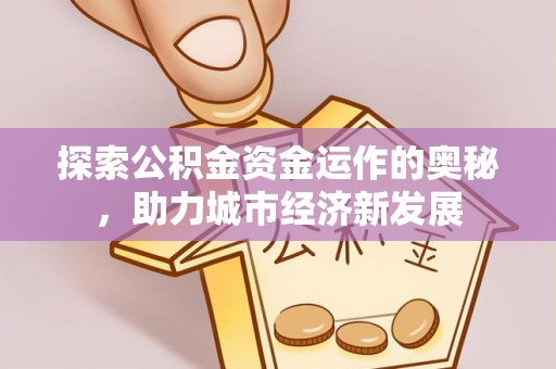 正定探索公积金资金运作的奥秘，助力城市经济新发展