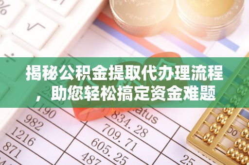正定揭秘公积金提取代办理流程，助您轻松搞定资金难题