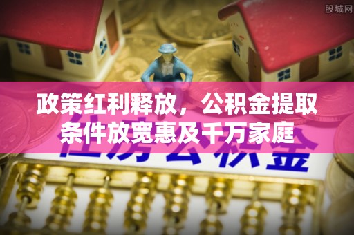 正定政策红利释放，公积金提取条件放宽惠及千万家庭