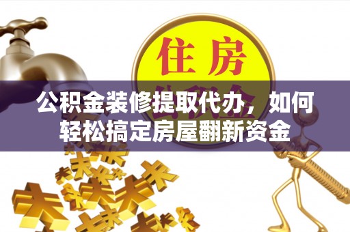 正定公积金装修提取代办，如何轻松搞定房屋翻新资金
