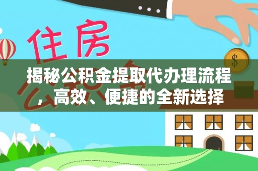 正定揭秘公积金提取代办理流程，高效、便捷的全新选择