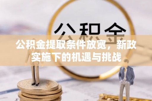 正定公积金提取条件放宽，新政实施下的机遇与挑战