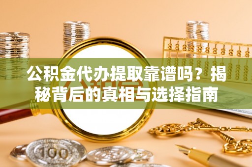 正定公积金代办提取靠谱吗？揭秘背后的真相与选择指南