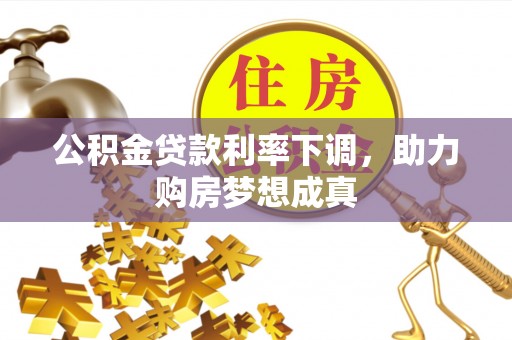 正定公积金贷款利率下调，助力购房梦想成真