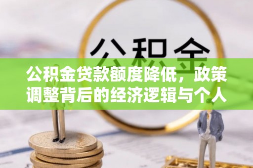 正定公积金贷款额度降低，政策调整背后的经济逻辑与个人应对策略
