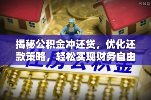 正定揭秘公积金冲还贷，优化还款策略，轻松实现财务自由