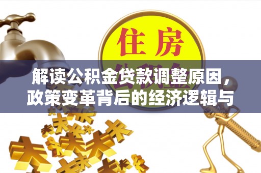 正定解读公积金贷款调整原因，政策变革背后的经济逻辑与民生影响